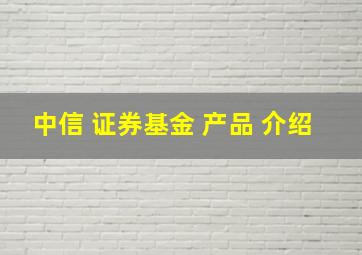 中信 证券基金 产品 介绍